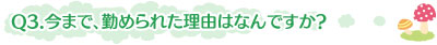 Q3.今まで、勤められた理由はなんですか?